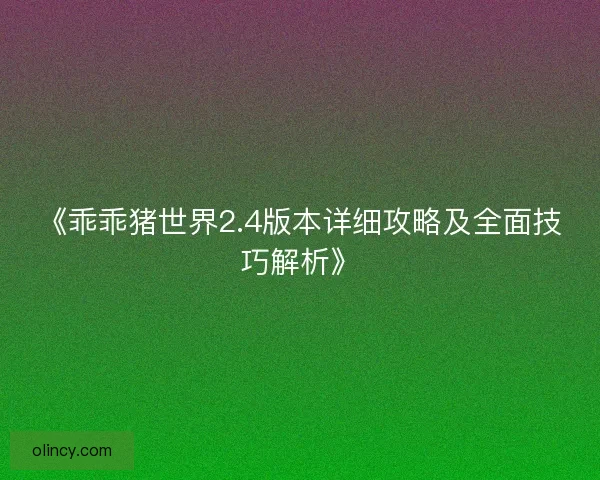 《乖乖猪世界2.4版本详细攻略及全面技巧解析》