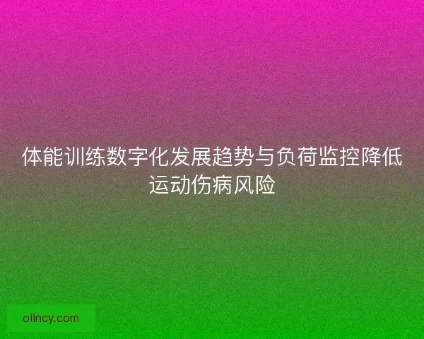 体能训练数字化发展趋势与负荷监控降低运动伤病风险