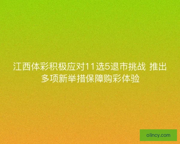 江西体彩积极应对11选5退市挑战 推出多项新举措保障购彩体验