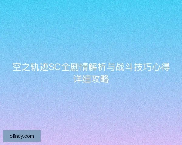 空之轨迹SC全剧情解析与战斗技巧心得详细攻略