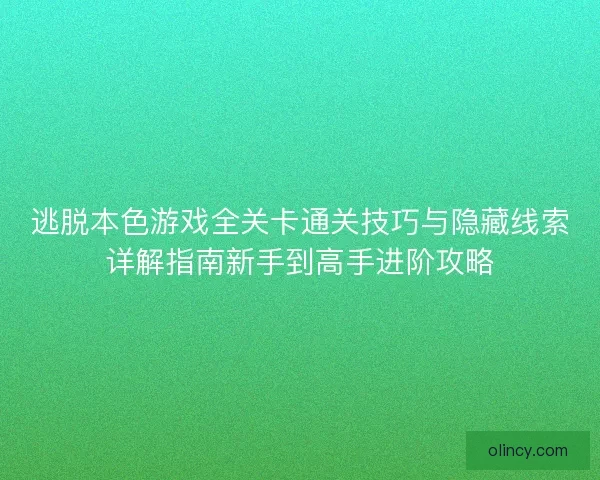 逃脱本色游戏全关卡通关技巧与隐藏线索详解指南新手到高手进阶攻略