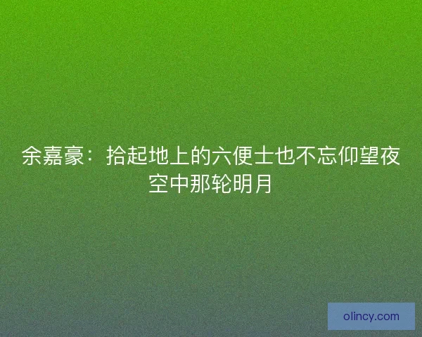 余嘉豪：拾起地上的六便士也不忘仰望夜空中那轮明月