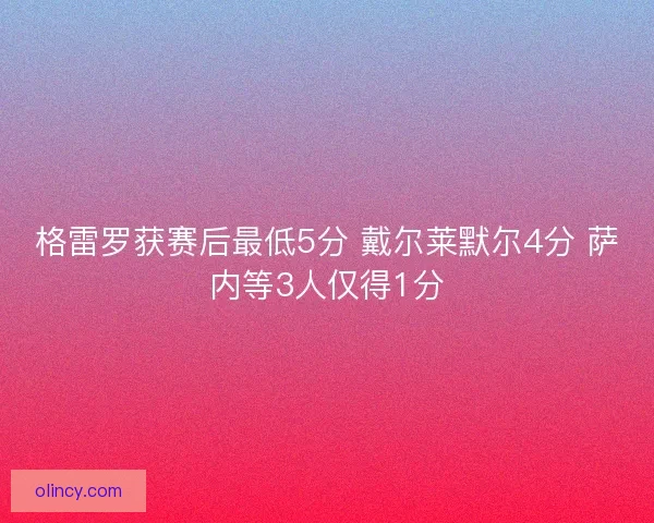 格雷罗获赛后最低5分 戴尔莱默尔4分 萨内等3人仅得1分