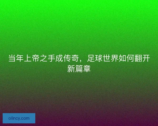 当年上帝之手成传奇，足球世界如何翻开新篇章